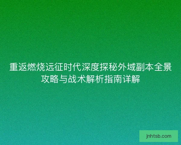 重返燃烧远征时代深度探秘外域副本全景攻略与战术解析指南详解